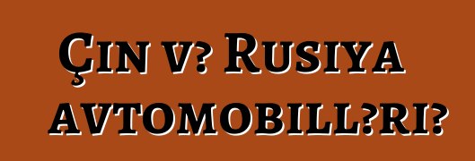 Çin və Rusiya avtomobilləri?