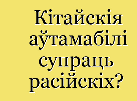 Кітайскія аўтамабілі супраць расійскіх?