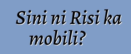 Sini ni Risi ka mobili?