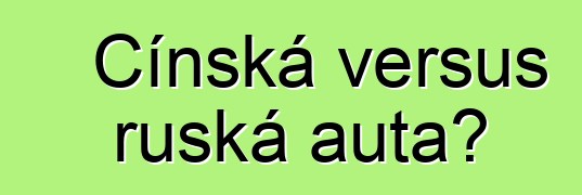 Čínská versus ruská auta?