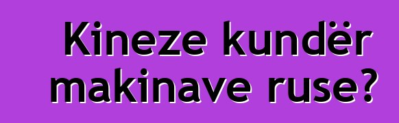 Kineze kundër makinave ruse?