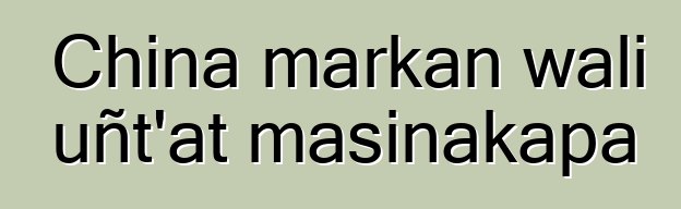 China markan wali uñt’at masinakapa
