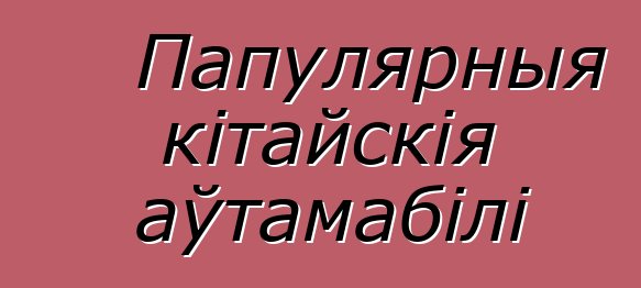 Папулярныя кітайскія аўтамабілі
