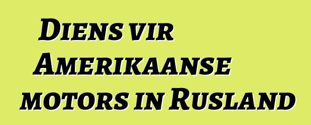 Diens vir Amerikaanse motors in Rusland