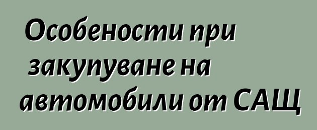 Особености при закупуване на автомобили от САЩ