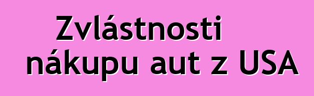 Zvláštnosti nákupu aut z USA
