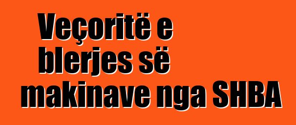 Veçoritë e blerjes së makinave nga SHBA