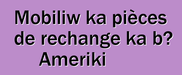 Mobiliw ka pièces de rechange ka bɔ Ameriki