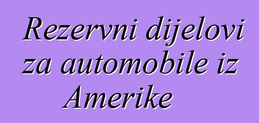 Rezervni dijelovi za automobile iz Amerike