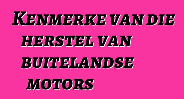 Kenmerke van die herstel van buitelandse motors
