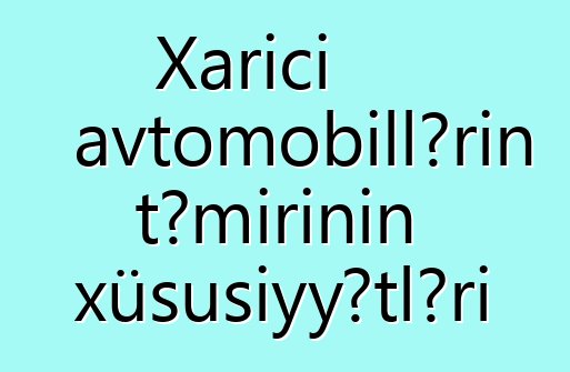 Xarici avtomobillərin təmirinin xüsusiyyətləri