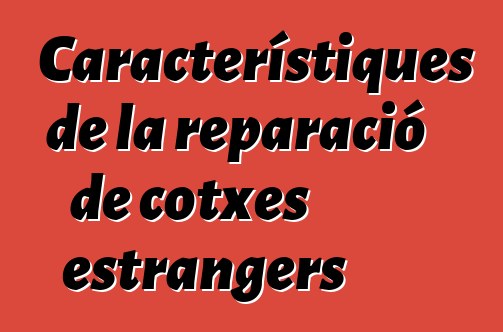 Característiques de la reparació de cotxes estrangers