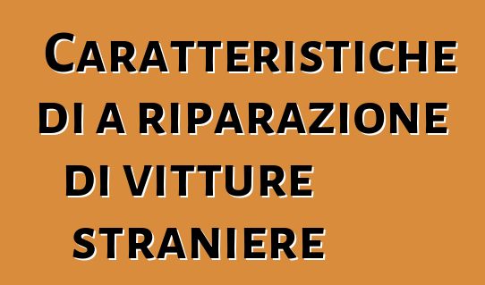 Caratteristiche di a riparazione di vitture straniere