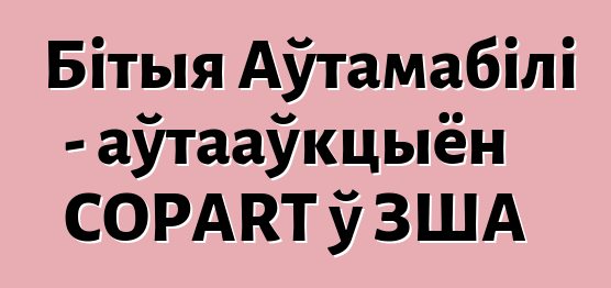 Бітыя Аўтамабілі - аўтааўкцыён COPART ў ЗША