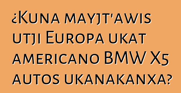 ¿Kuna mayjt’awis utji Europa ukat americano BMW X5 autos ukanakanxa?