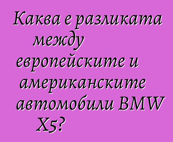 Каква е разликата между европейските и американските автомобили BMW X5?