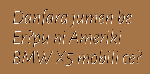 Danfara jumɛn bɛ Erɔpu ni Ameriki BMW X5 mobili cɛ?