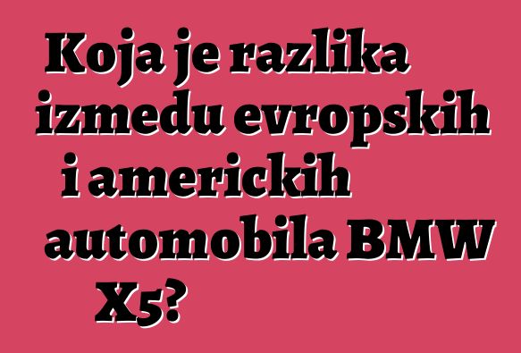 Koja je razlika između evropskih i američkih automobila BMW X5?