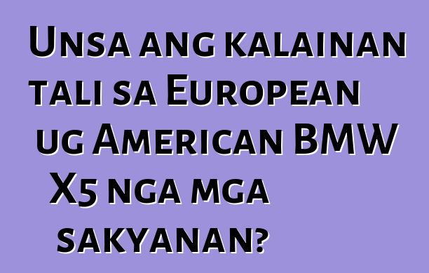 Unsa ang kalainan tali sa European ug American BMW X5 nga mga sakyanan?