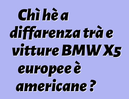 Chì hè a diffarenza trà e vitture BMW X5 europee è americane ?
