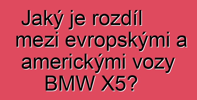 Jaký je rozdíl mezi evropskými a americkými vozy BMW X5?