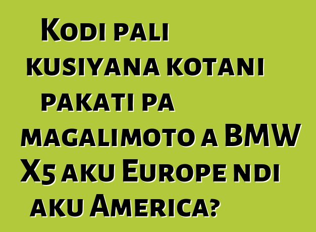 Kodi pali kusiyana kotani pakati pa magalimoto a BMW X5 aku Europe ndi aku America?