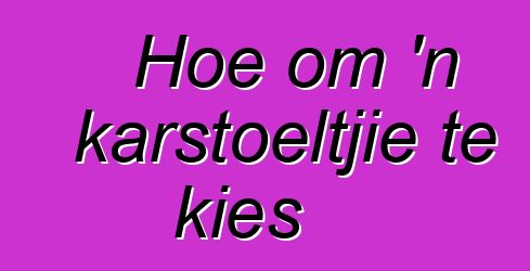 Hoe om 'n karstoeltjie te kies
