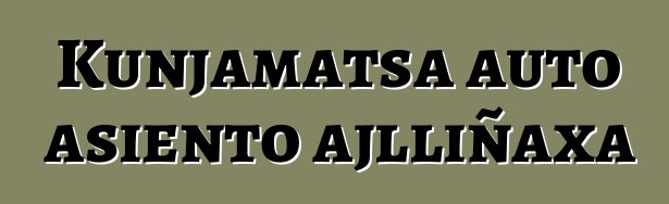 Kunjamatsa auto asiento ajlliñaxa
