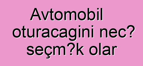 Avtomobil oturacağını necə seçmək olar