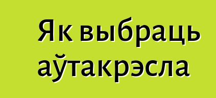 Як выбраць аўтакрэсла