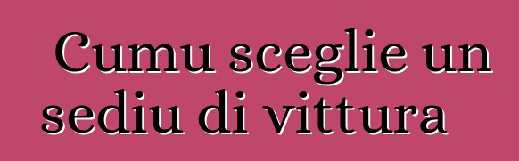 Cumu sceglie un sediu di vittura