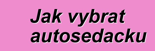 Jak vybrat autosedačku
