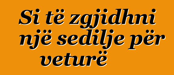 Si të zgjidhni një sedilje për veturë