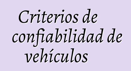 Criterios de confiabilidad de vehículos