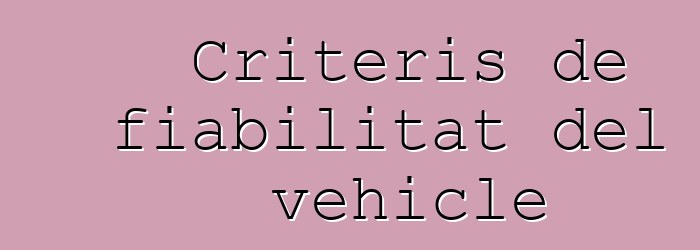 Criteris de fiabilitat del vehicle