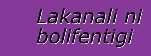 Lakanali ni bolifɛntigi