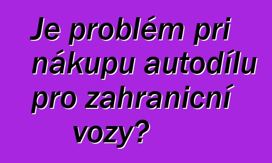 Je problém při nákupu autodílů pro zahraniční vozy?