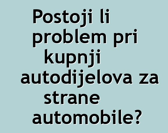Postoji li problem pri kupnji autodijelova za strane automobile?