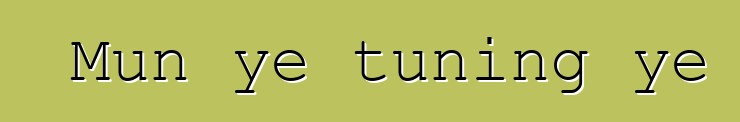 Mun ye tuning ye