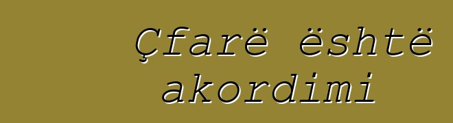 Çfarë është akordimi