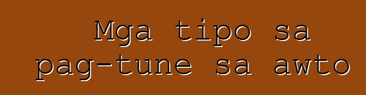 Mga tipo sa pag-tune sa awto