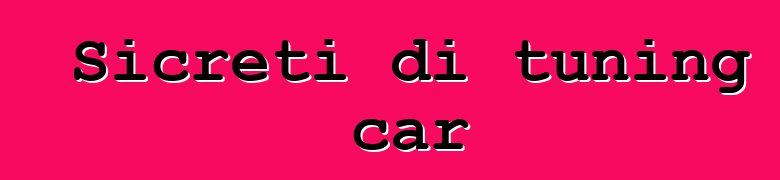 Sicreti di tuning car