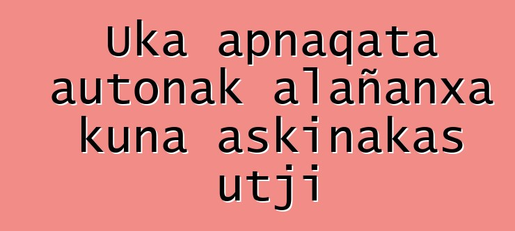 Uka apnaqata autonak alañanxa kuna askinakas utji