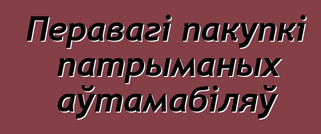 Перавагі пакупкі патрыманых аўтамабіляў