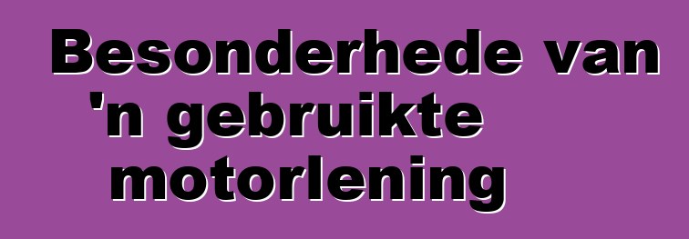 Besonderhede van 'n gebruikte motorlening