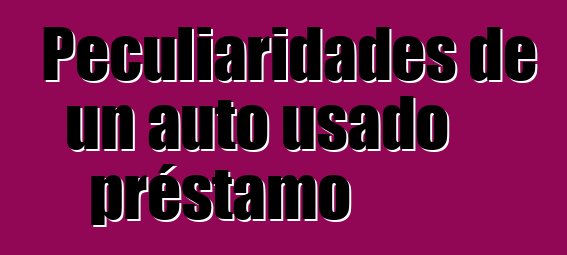 Peculiaridades de un auto usado préstamo