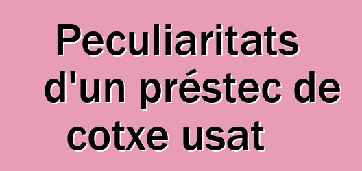 Peculiaritats d'un préstec de cotxe usat