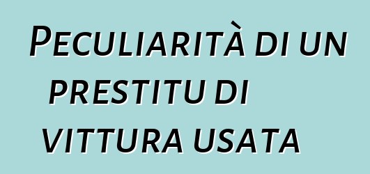 Peculiarità di un prestitu di vittura usata