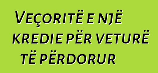 Veçoritë e një kredie për veturë të përdorur