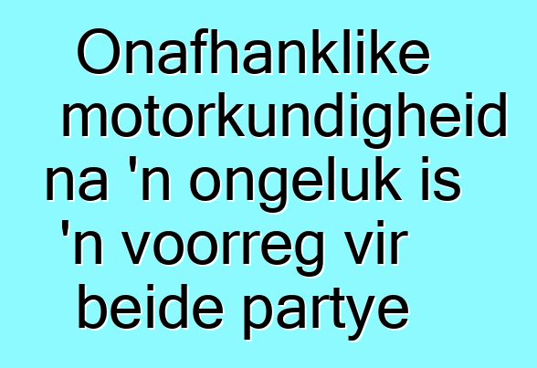Onafhanklike motorkundigheid na 'n ongeluk is 'n voorreg vir beide partye